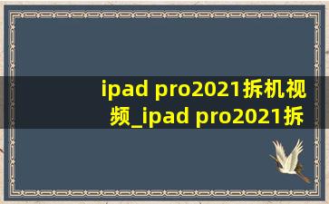 ipad pro2021拆机视频_ipad pro2021拆解